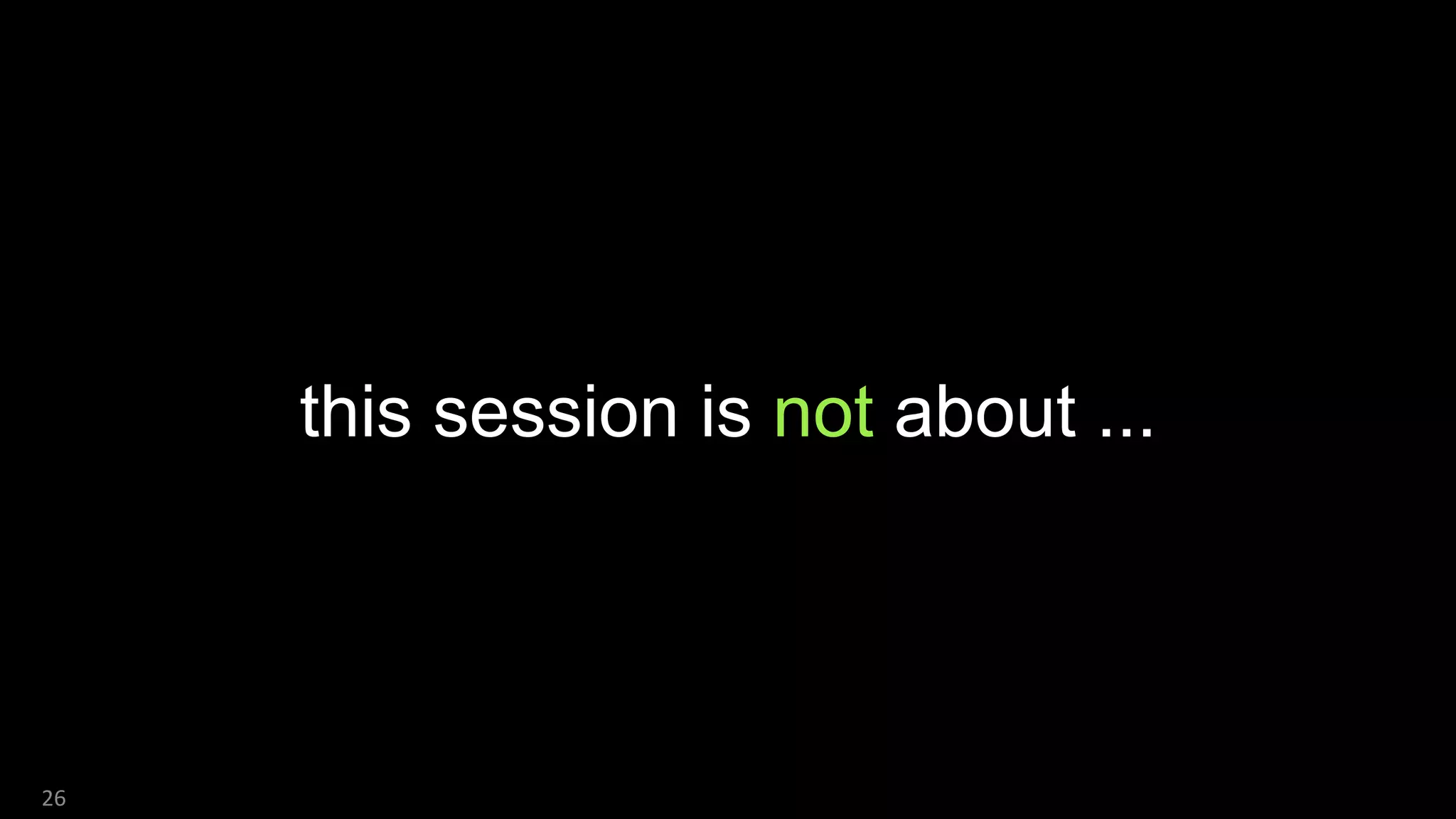 this session is not about ...
26
 
