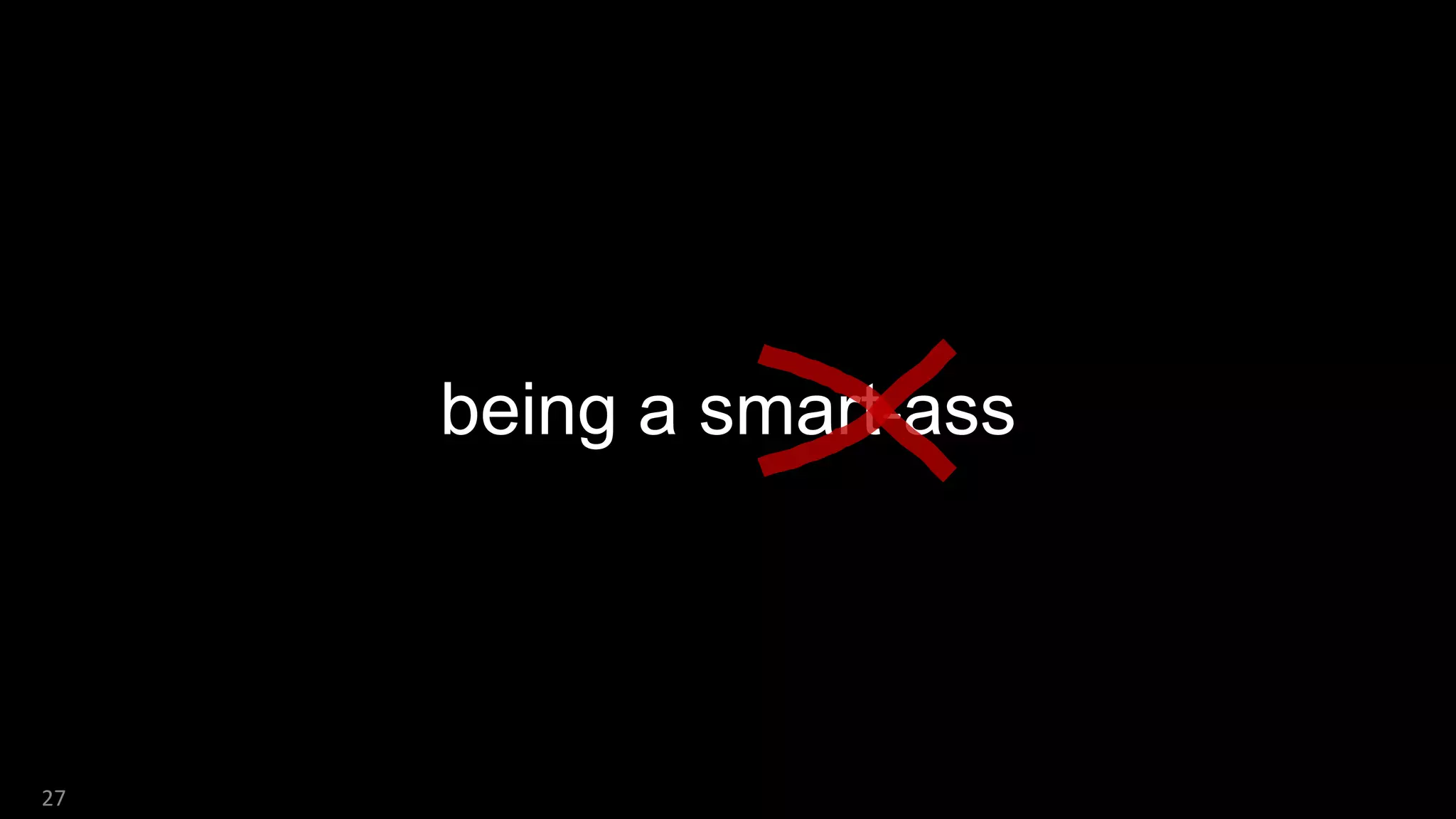 being a smart-ass
27
 