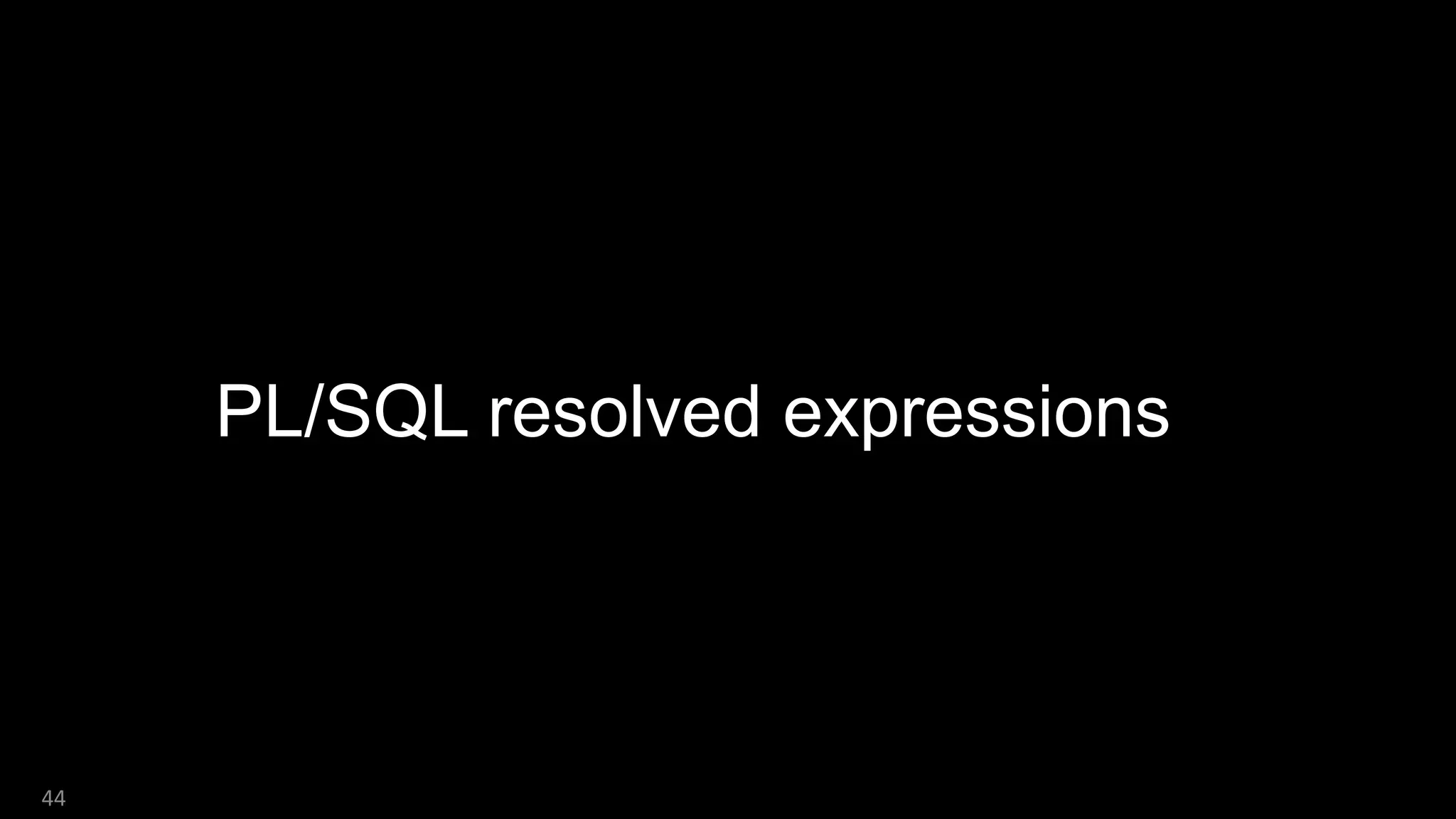 44
PL/SQL resolved expressions
 