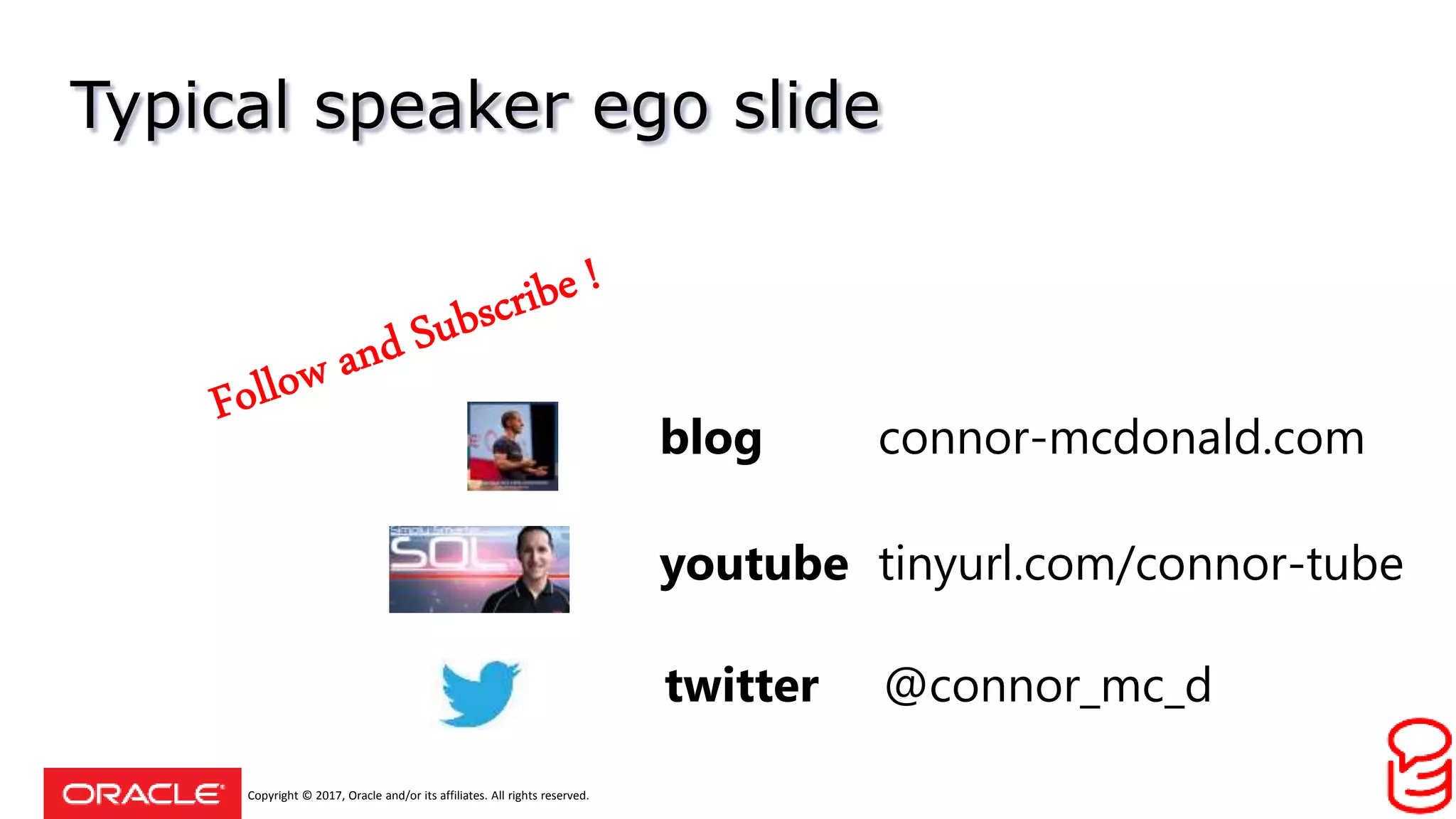 Copyright © 2017, Oracle and/or its affiliates. All rights reserved.
Typical speaker ego slide
youtube tinyurl.com/connor-tube
blog connor-mcdonald.com
twitter @connor_mc_d
 