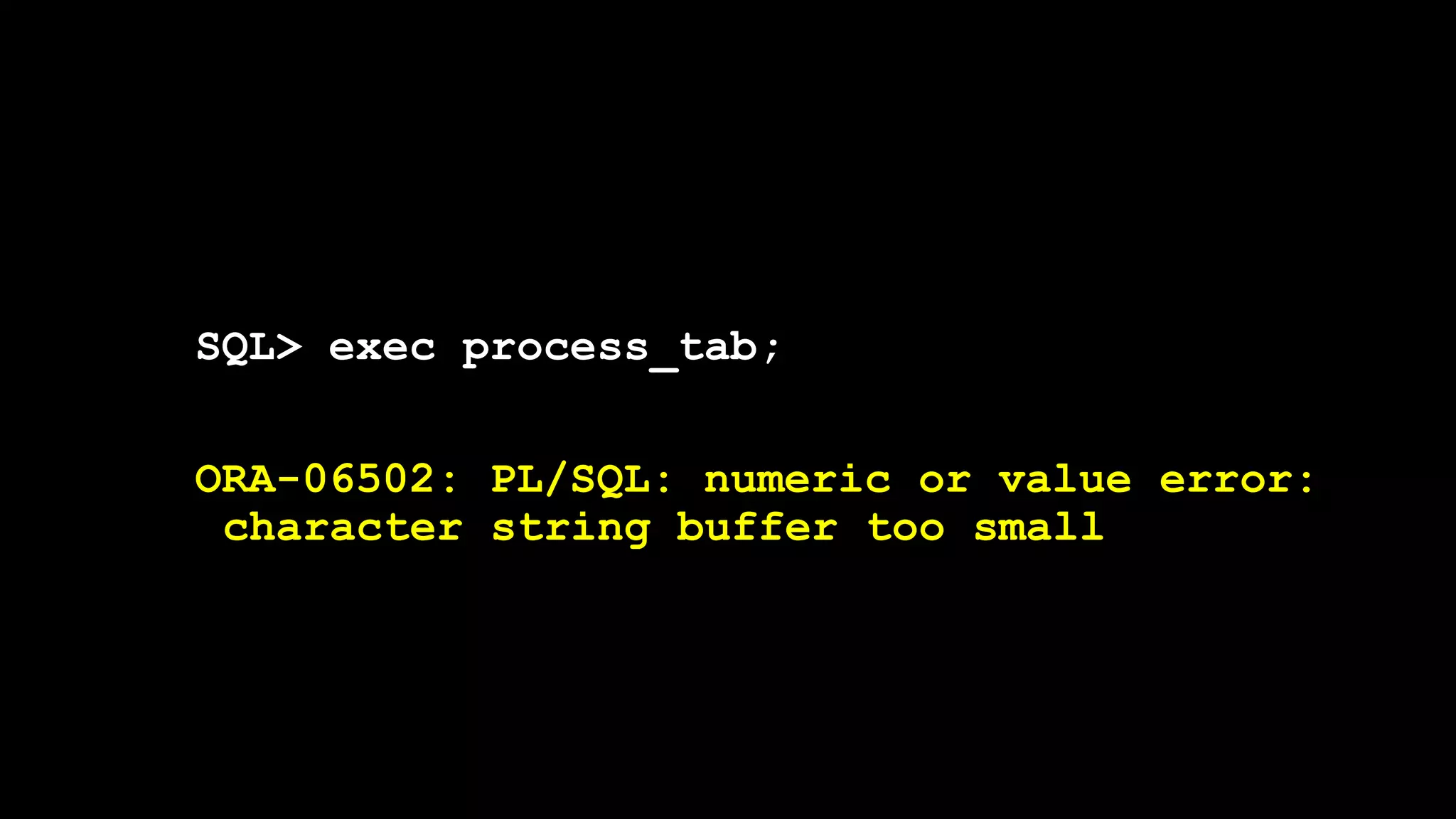 SQL> exec process_tab;
ORA-06502: PL/SQL: numeric or value error:
character string buffer too small
 