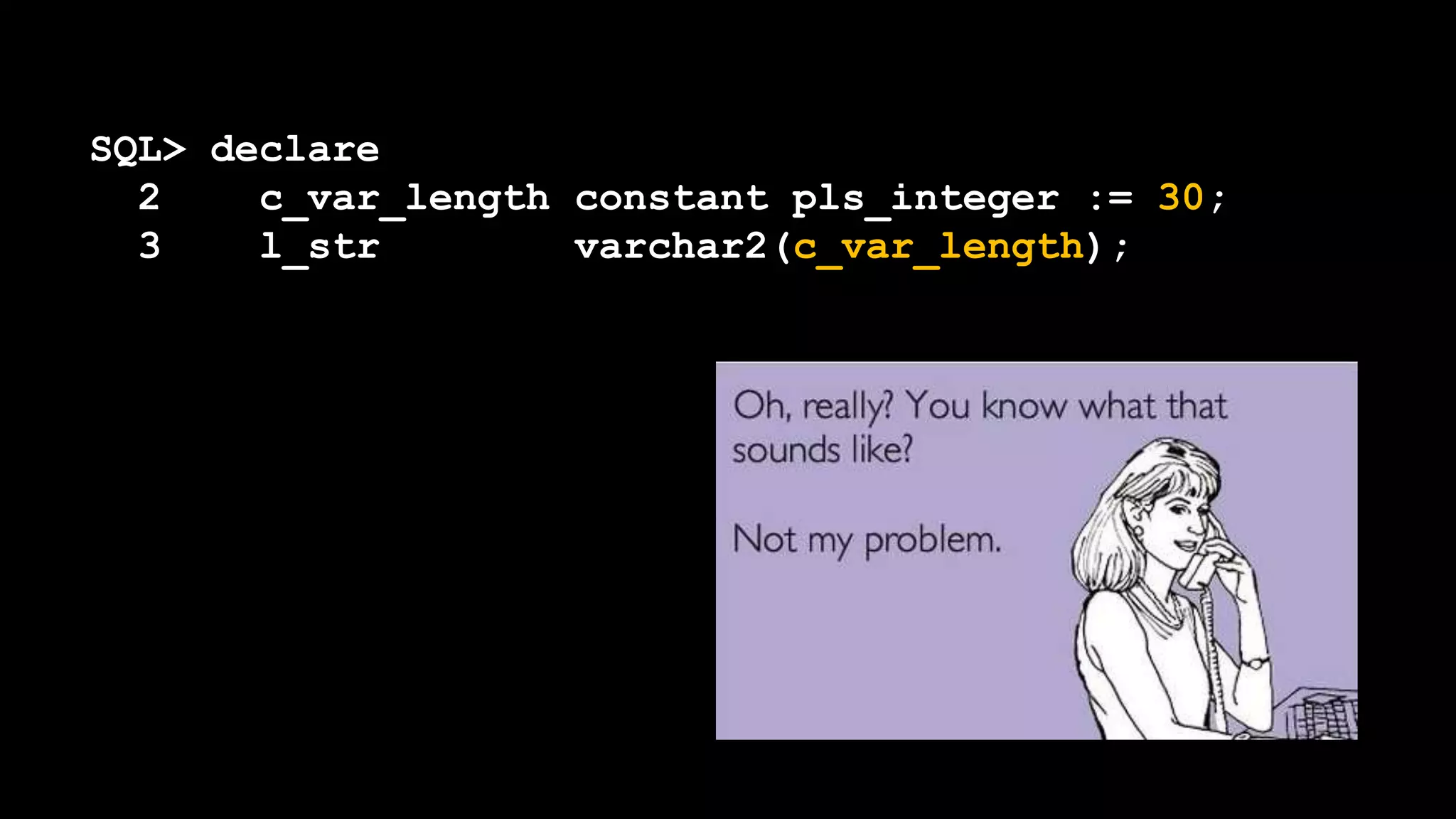 SQL> declare
2 c_var_length constant pls_integer := 30;
3 l_str varchar2(c_var_length);
 