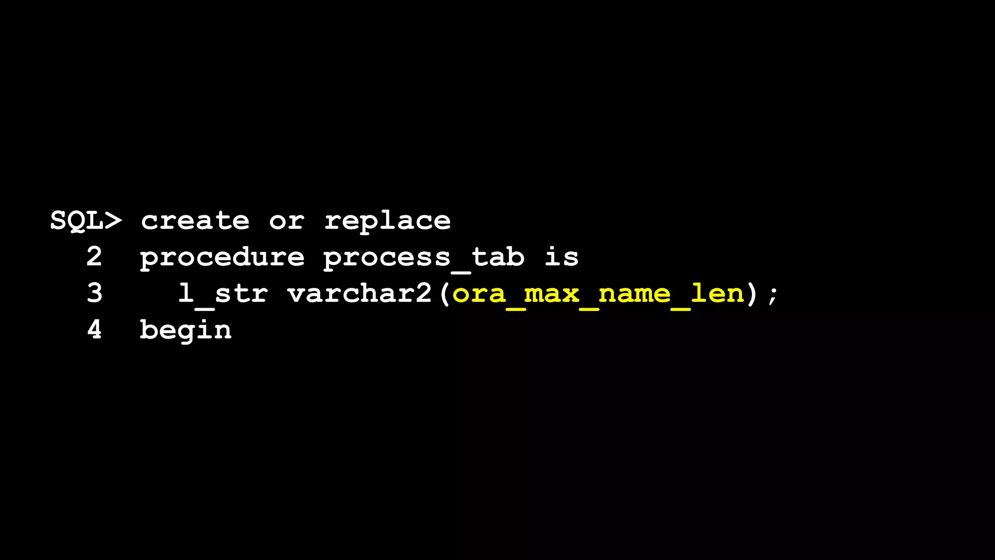 SQL> create or replace
2 procedure process_tab is
3 l_str varchar2(ora_max_name_len);
4 begin
 