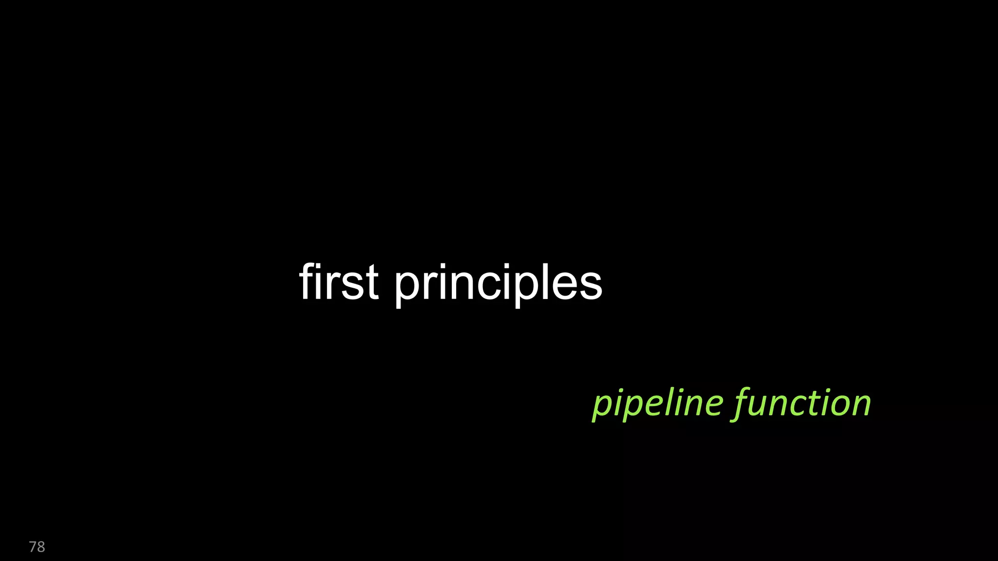 78
first principles
pipeline function
 