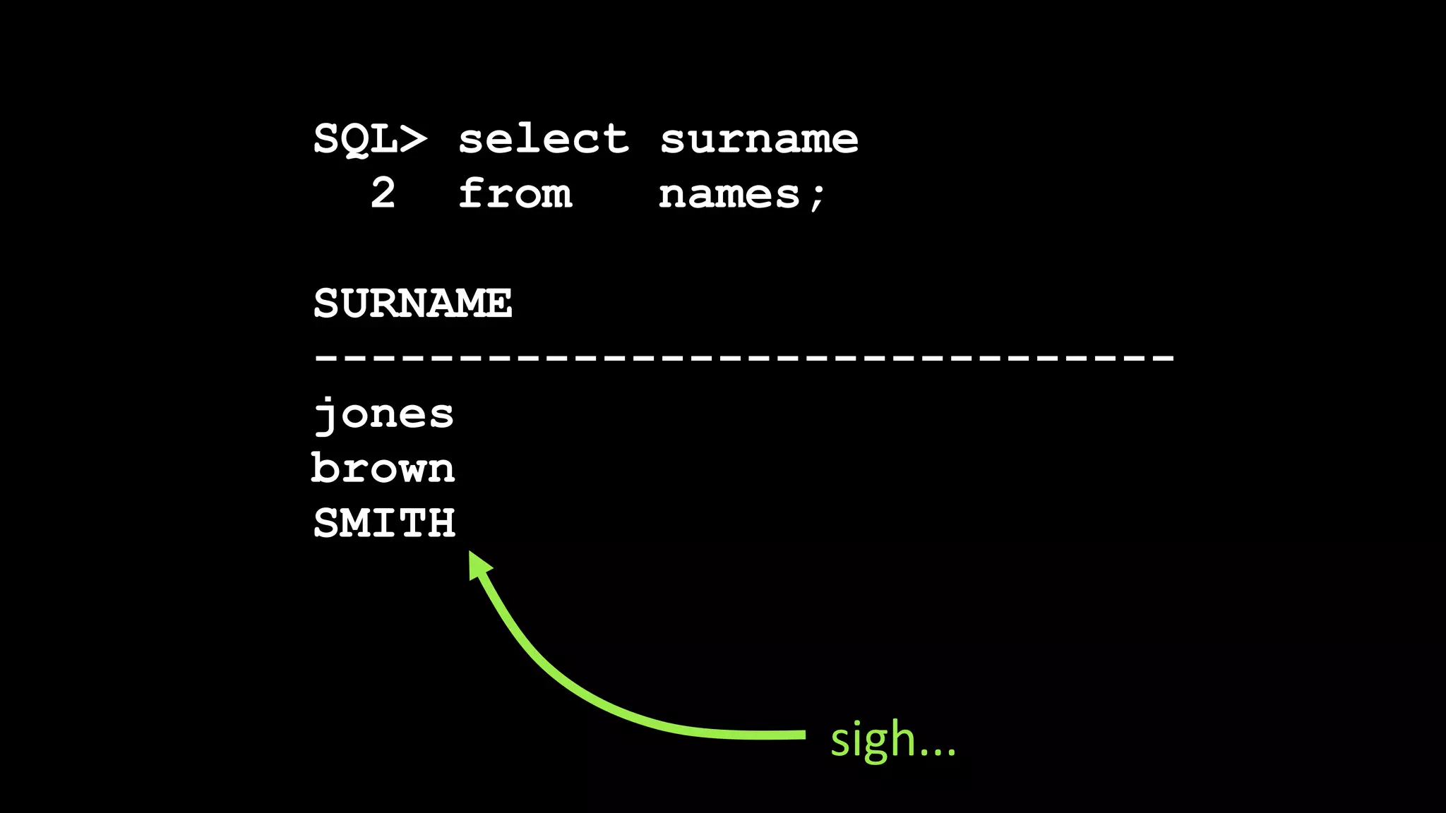 SQL> select surname
2 from names;
SURNAME
------------------------------
jones
brown
SMITH
sigh...
 