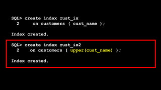 SQL> create index cust_ix
2 on customers ( cust_name );
Index created.
SQL> create index cust_ix2
2 on customers ( upper(cust_name) );
Index created.
 