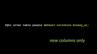 SQL> alter table people default collation binary_ai;
new columns only
 