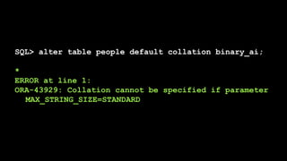 SQL> alter table people default collation binary_ai;
*
ERROR at line 1:
ORA-43929: Collation cannot be specified if parameter
MAX_STRING_SIZE=STANDARD
 
