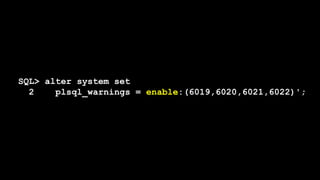 SQL> alter system set
2 plsql_warnings = enable:(6019,6020,6021,6022)';
 