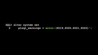 SQL> alter system set
2 plsql_warnings = error:(6019,6020,6021,6022)';
 