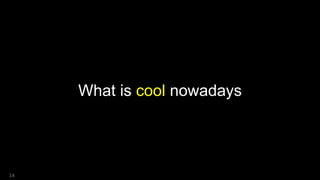 What is cool nowadays
14
 