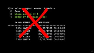 SQL> select empno, ename, hiredate
2 from emp
3 where rownum <= 5
4 order by hiredate desc;
EMPNO ENAME HIREDATE
---------- ---------- -------------------
7654 MARTIN 28/09/1981 00:00:00
7566 JONES 02/04/1981 00:00:00
7521 WARD 22/02/1981 00:00:00
7499 ALLEN 20/02/1981 00:00:00
7369 SMITH 17/12/1980 00:00:00
165
 
