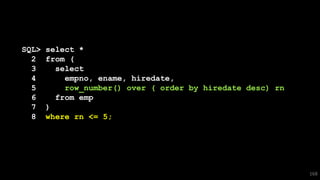 SQL> select *
2 from (
3 select
4 empno, ename, hiredate,
5 row_number() over ( order by hiredate desc) rn
6 from emp
7 )
8 where rn <= 5;
168
 