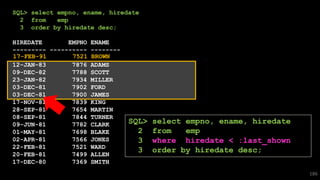 SQL> select empno, ename, hiredate
2 from emp
3 order by hiredate desc;
HIREDATE EMPNO ENAME
--------- ---------- --------
12-JAN-83 7876 ADAMS
09-DEC-82 7788 SCOTT
23-JAN-82 7934 MILLER
03-DEC-81 7902 FORD
03-DEC-81 7900 JAMES
17-NOV-81 7839 KING
28-SEP-81 7654 MARTIN
08-SEP-81 7844 TURNER
09-JUN-81 7782 CLARK
01-MAY-81 7698 BLAKE
02-APR-81 7566 JONES
22-FEB-81 7521 WARD
20-FEB-81 7499 ALLEN
17-DEC-80 7369 SMITH
186
17-FEB-91 7521 BROWN
SQL> select empno, ename, hiredate
2 from emp
3 where hiredate < :last_shown
3 order by hiredate desc;
 