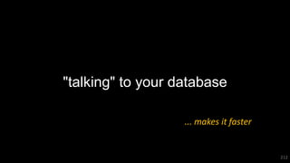 212
"talking" to your database
... makes it faster
 