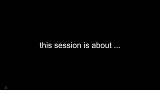 this session is about ...
22
 