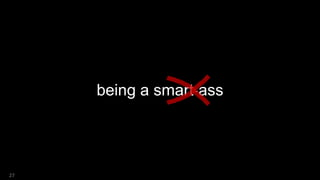 being a smart-ass
27
 