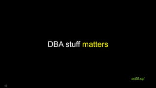 DBA stuff matters
42
oc00.sql
 