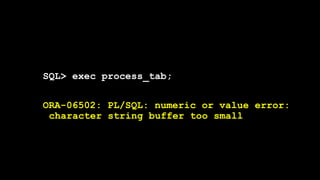 SQL> exec process_tab;
ORA-06502: PL/SQL: numeric or value error:
character string buffer too small
 
