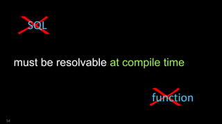 54
must be resolvable at compile time
SQL
function
 