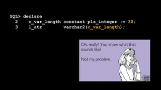 SQL> declare
2 c_var_length constant pls_integer := 30;
3 l_str varchar2(c_var_length);
 