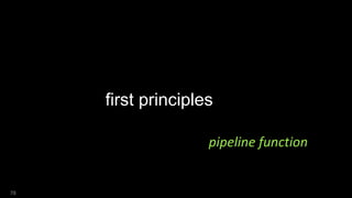 78
first principles
pipeline function
 