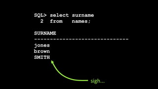 SQL> select surname
2 from names;
SURNAME
------------------------------
jones
brown
SMITH
sigh...
 