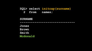 SQL> select initcap(surname)
2 from names;
SURNAME
------------------------------
Jones
Brown
Smith
Mcdonald
 