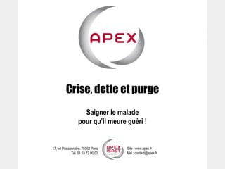 17, bd Poissonnière. 75002 Paris
Tél. 01 53 72 00 00
Site : www.apex.fr
Mel : contact@apex.fr
Crise, dette et purge
Saigner le malade
pour qu’il meure guéri !
 