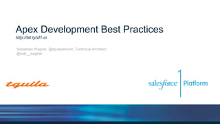 Apex Development Best Practices
http://bit.ly/sf1-dev-bp
Sebastian Wagner, @tquiladotcom, Technical Architect
@seb__wagner
 