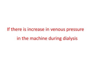 If there is increase in venous pressure
in the machine during dialysis
 