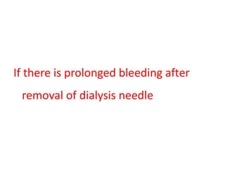 If there is prolonged bleeding after
removal of dialysis needle
 