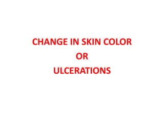 CHANGE IN SKIN COLOR
OR
ULCERATIONS
 