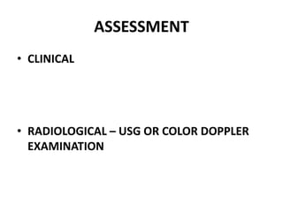 ASSESSMENT
• CLINICAL
• RADIOLOGICAL – USG OR COLOR DOPPLER
EXAMINATION
 