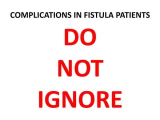 COMPLICATIONS IN FISTULA PATIENTS
DO
NOT
IGNORE
 