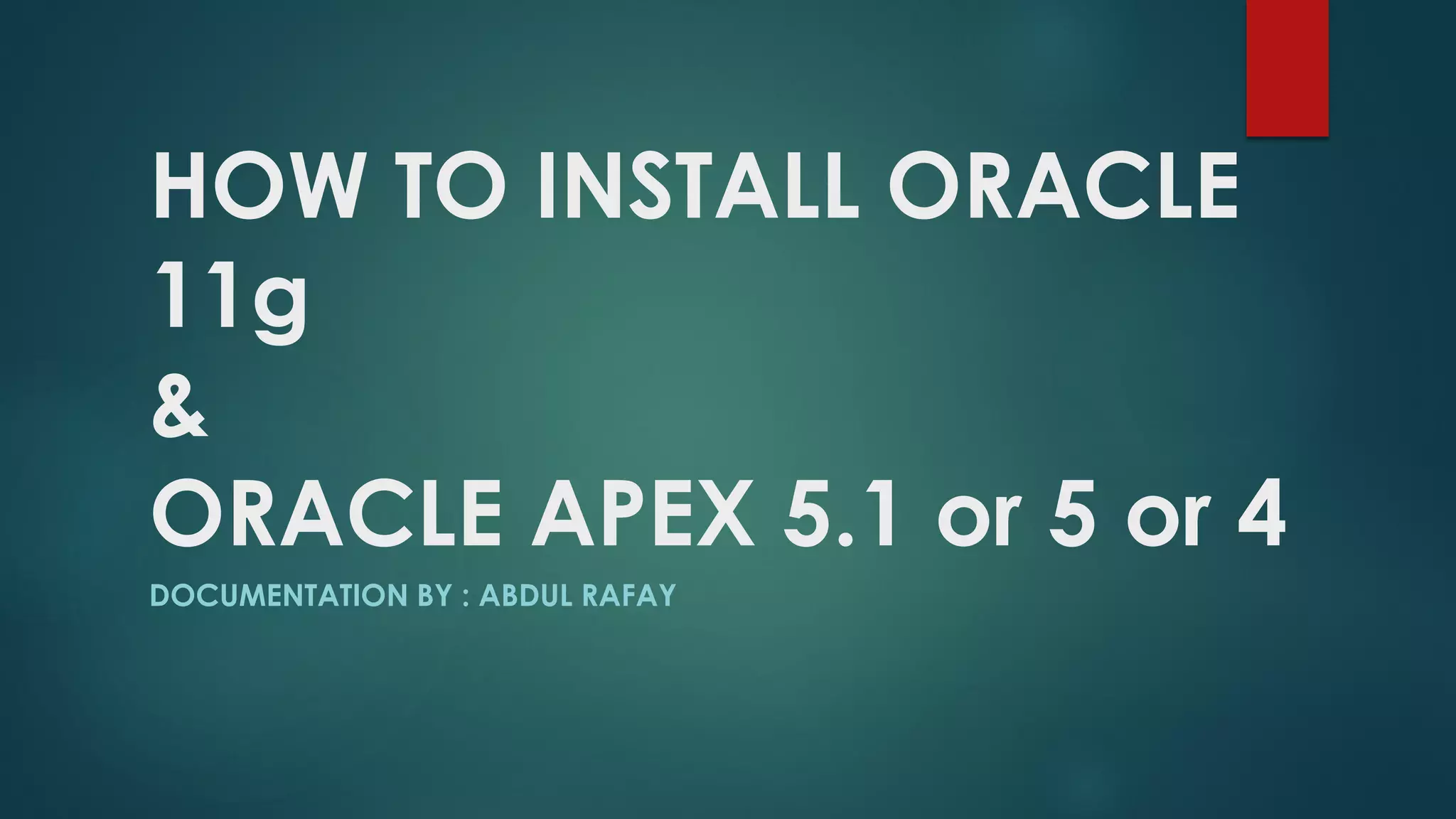 HOW TO INSTALL ORACLE 11g & ORACLE APEX 5.1 or 5 or 4 DOCUMENTATION BY : ABDUL RAFAY 