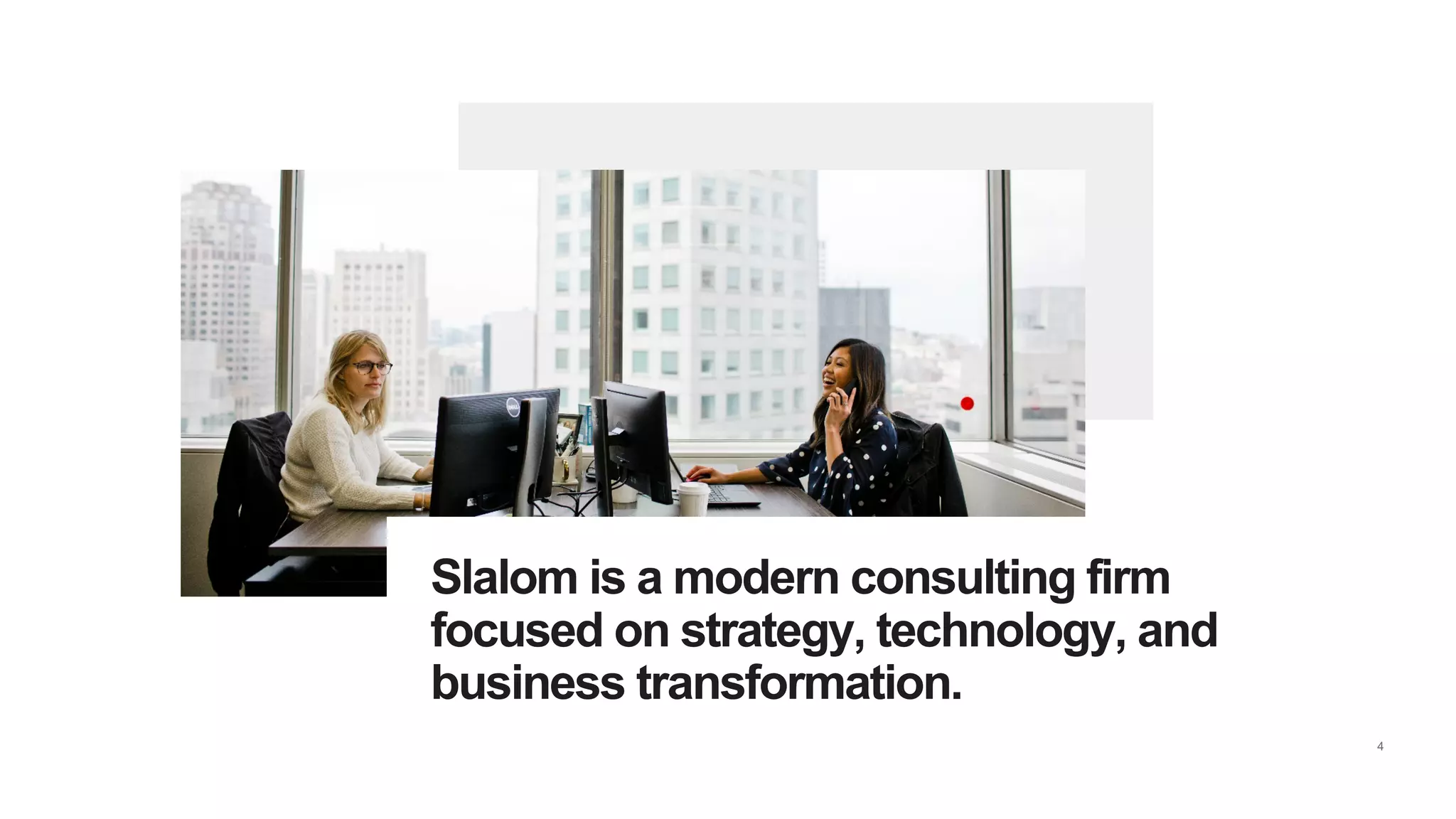 4
Slalom is a modern consulting firm
focused on strategy, technology, and
business transformation.
Slalom is a modern consulting firm
focused on strategy, technology, and
business transformation.
 