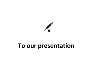 To our presentation
1

 