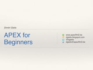 Dimitri Gielis
APEX for
Beginners
www.apexRnD.be
dgielis.blogspot.com
@dgielis
dgielis@apexRnD.be
 