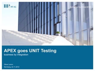 |
APEX goes UNIT Testing
business by integration
Oliver Lemm
Nürnberg, 22.11.2012
 