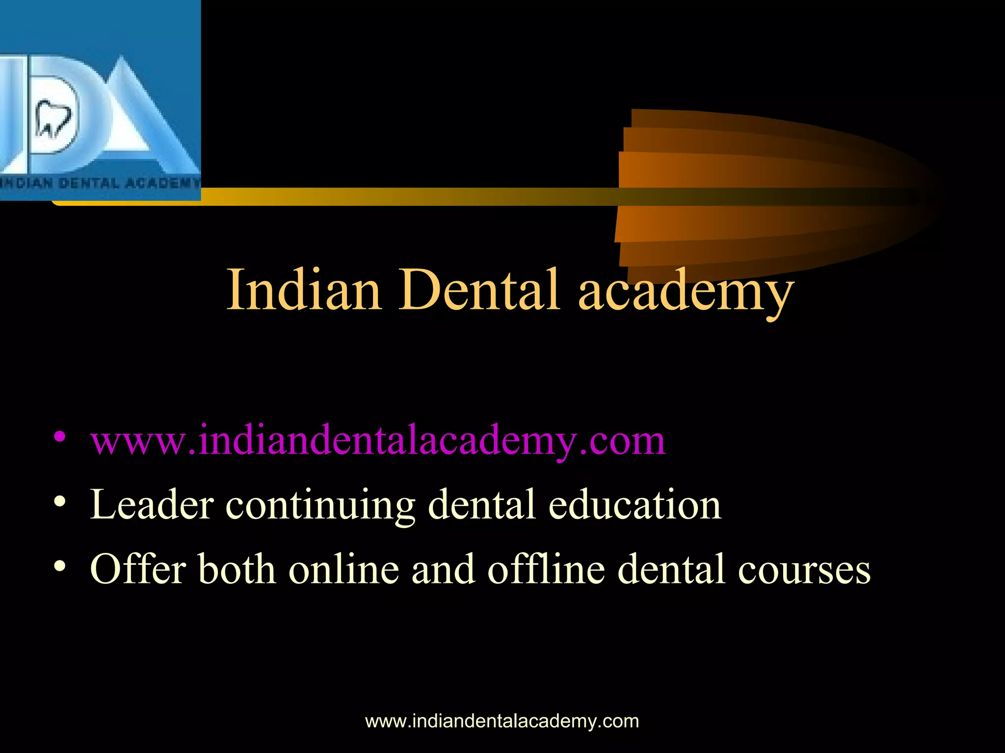 www.indiandentalacademy.com
Indian Dental academy
• www.indiandentalacademy.com
• Leader continuing dental education
• Offer both online and offline dental courses
 