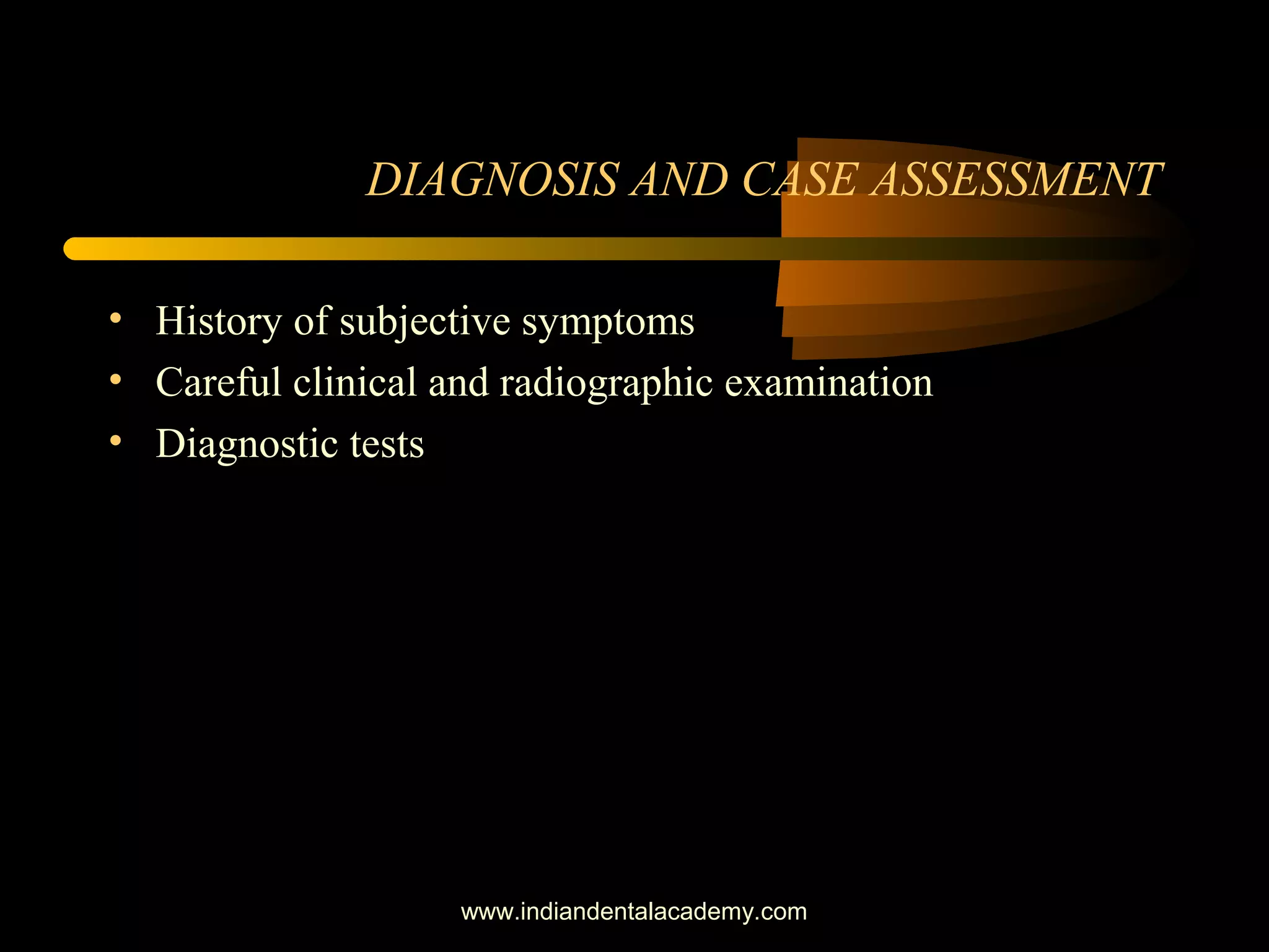 DIAGNOSIS AND CASE ASSESSMENT
• History of subjective symptoms
• Careful clinical and radiographic examination
• Diagnostic tests
www.indiandentalacademy.com
 