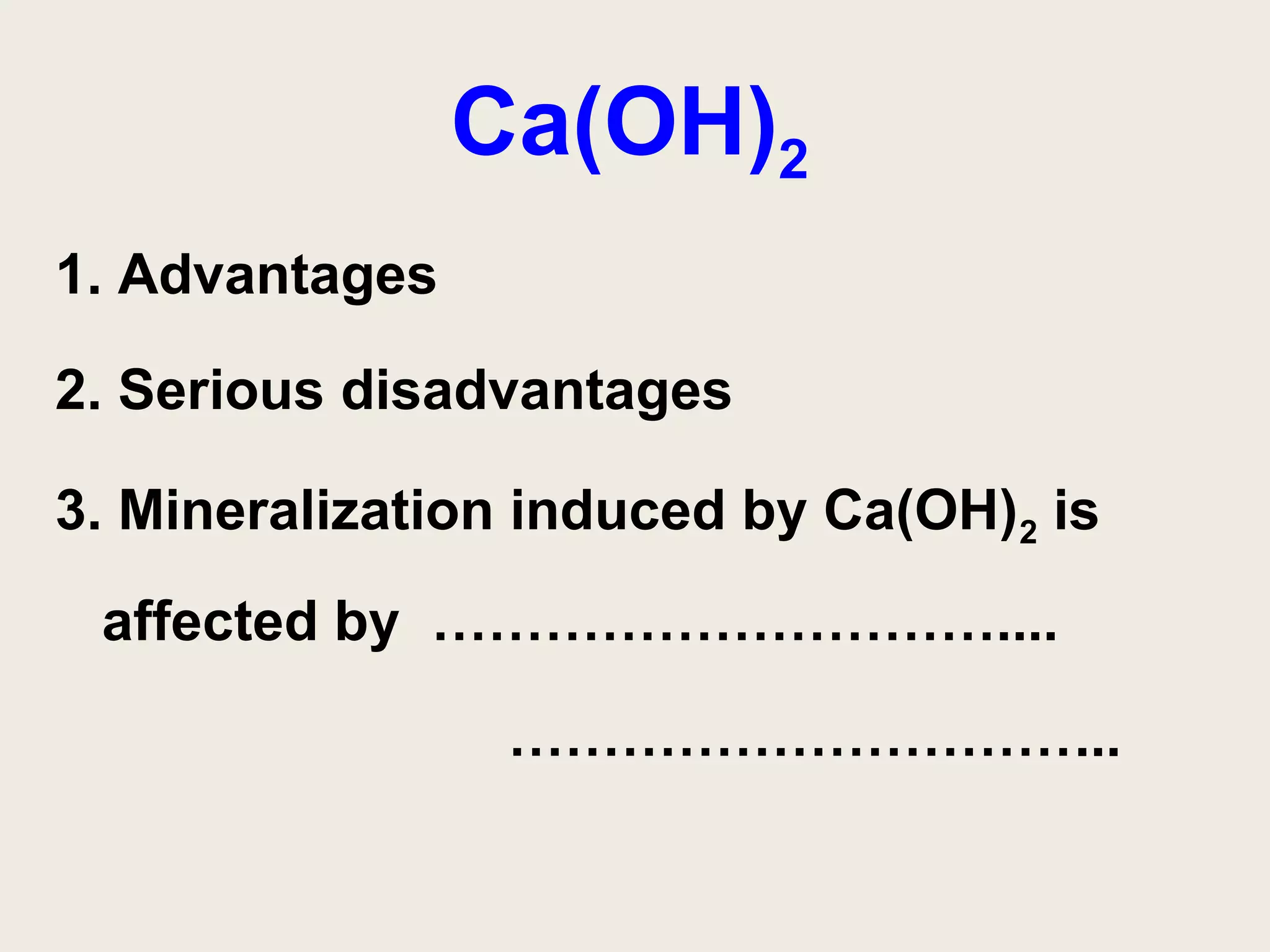 Ca(OH)2
1. Advantages

2. Serious disadvantages

3. Mineralization induced by Ca(OH)2 is
 affected by …………………………....

                 …………………………...
 