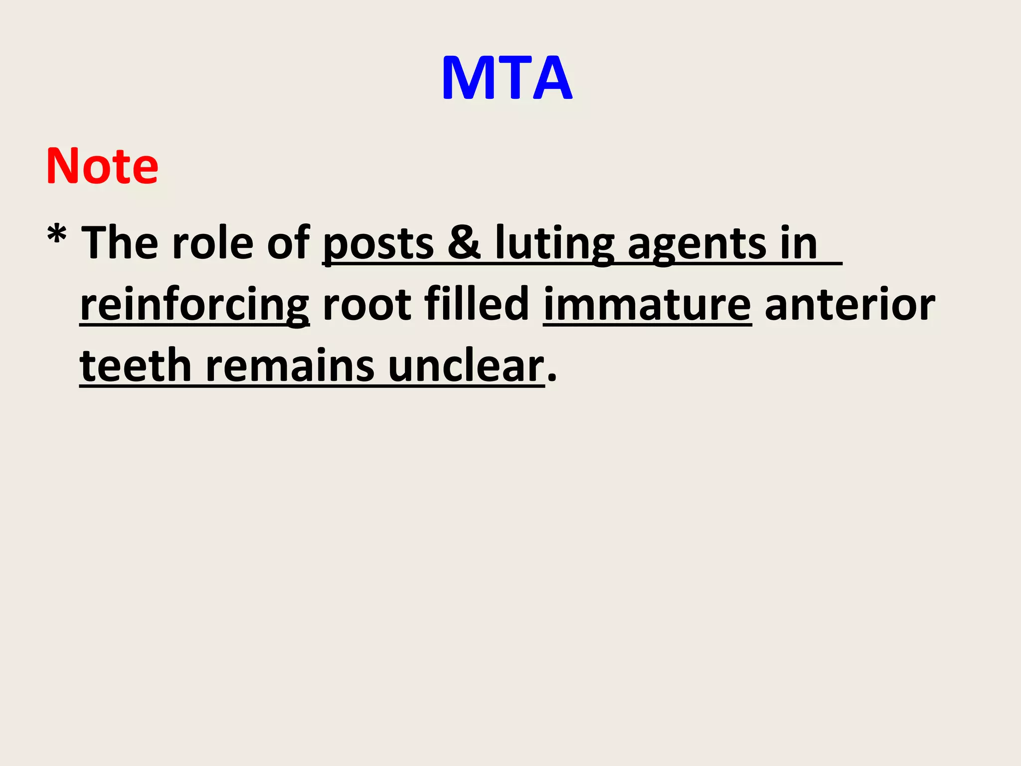 MTA
Note
* The role of posts & luting agents in
  reinforcing root filled immature anterior
  teeth remains unclear.
 