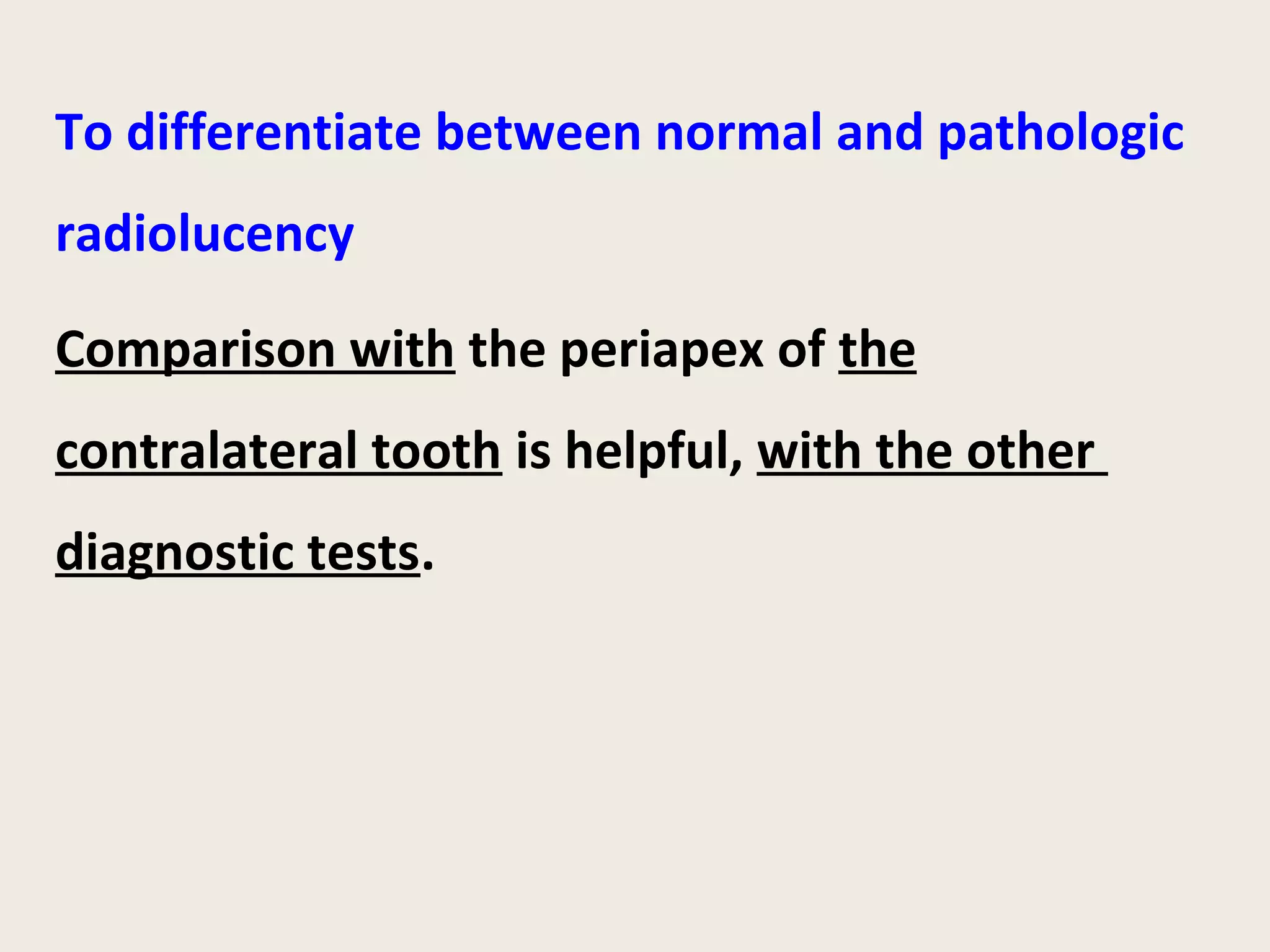 To differentiate between normal and pathologic
radiolucency

Comparison with the periapex of the
contralateral tooth is helpful, with the other
diagnostic tests.
 