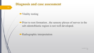 Vitality testing
Prior to root formation , the sensory plexus of nerves in the
sub odontoblastic region is not well developed.
Radiographic interpretation
11
Diagnosis and case assessment
10/12/2017 4:59
AM
 