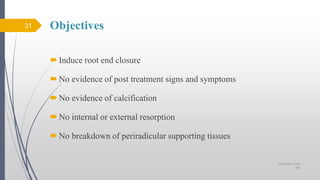 Objectives
Induce root end closure
No evidence of post treatment signs and symptoms
No evidence of calcification
No internal or external resorption
No breakdown of periradicular supporting tissues
31
10/12/2017 4:59
AM
 