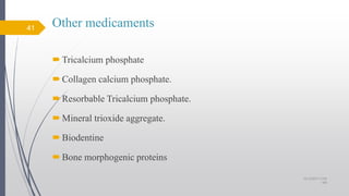 Other medicaments
Tricalcium phosphate
Collagen calcium phosphate.
Resorbable Tricalcium phosphate.
Mineral trioxide aggregate.
Biodentine
Bone morphogenic proteins
41
10/12/2017 4:59
AM
 