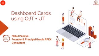 Dashboard Cards
using OJT + UT
Mehul Pandya
Founder & Principal Oracle APEX
Consultant
 
