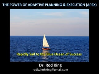 Rapidly 
Sail 
to 
the 
Blue 
Ocean 
of 
Success 
Dr. 
Rod 
King 
rodkuhnhking@gmail.com 
 
